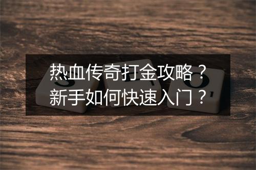 热血传奇打金攻略？新手如何快速入门？