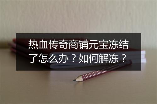 热血传奇商铺元宝冻结了怎么办？如何解冻？