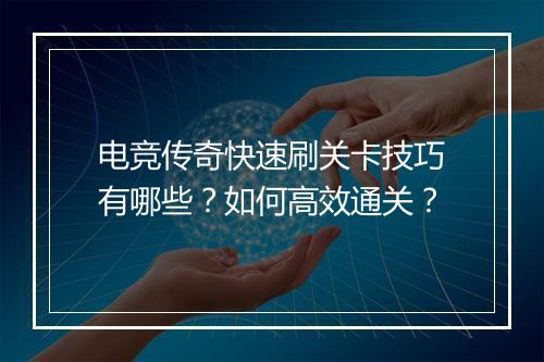 电竞传奇快速刷关卡技巧有哪些？如何高效通关？