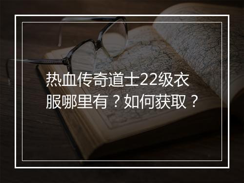 热血传奇道士22级衣服哪里有？如何获取？