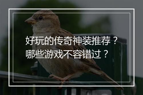 好玩的传奇神装推荐？哪些游戏不容错过？