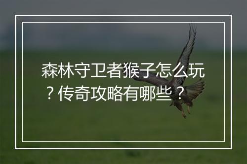 森林守卫者猴子怎么玩？传奇攻略有哪些？