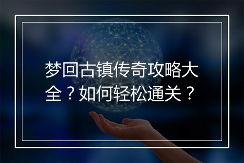 梦回古镇传奇攻略大全？如何轻松通关？