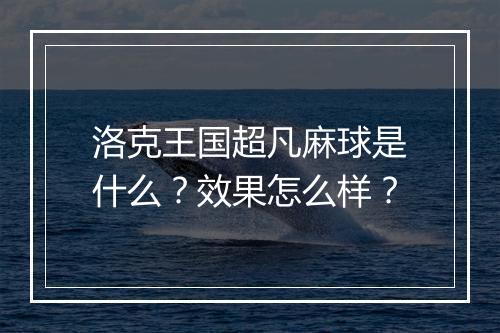 洛克王国超凡麻球是什么？效果怎么样？