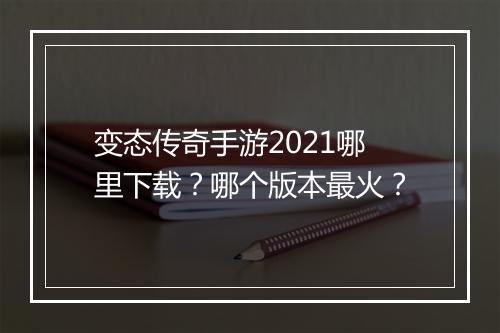 变态传奇手游2021哪里下载？哪个版本最火？