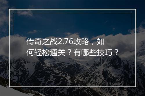 传奇之战2.76攻略，如何轻松通关？有哪些技巧？