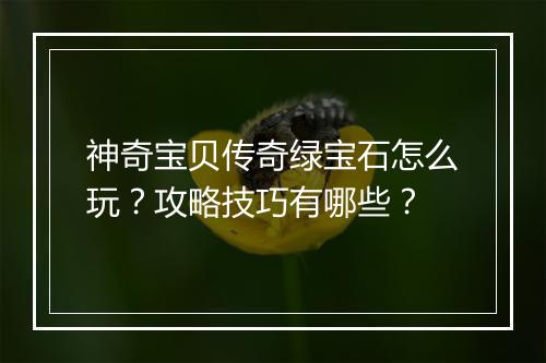 神奇宝贝传奇绿宝石怎么玩？攻略技巧有哪些？