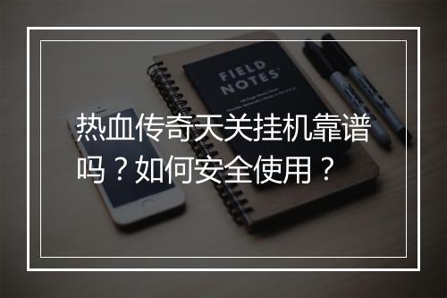 热血传奇天关挂机靠谱吗？如何安全使用？