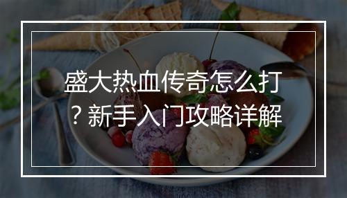 盛大热血传奇怎么打？新手入门攻略详解