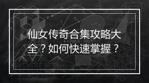 仙女传奇合集攻略大全？如何快速掌握？