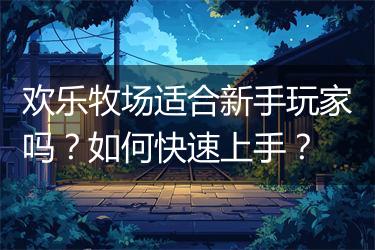 欢乐牧场适合新手玩家吗？如何快速上手？