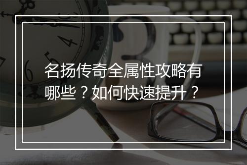 名扬传奇全属性攻略有哪些？如何快速提升？