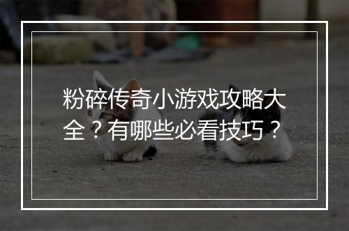 粉碎传奇小游戏攻略大全？有哪些必看技巧？