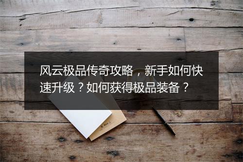 风云极品传奇攻略，新手如何快速升级？如何获得极品装备？