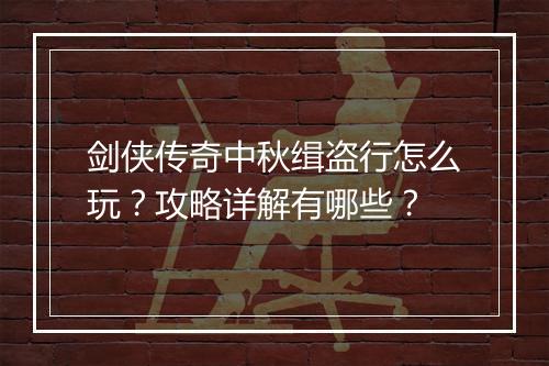 剑侠传奇中秋缉盗行怎么玩？攻略详解有哪些？