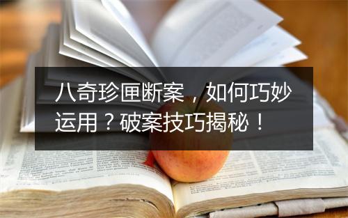 八奇珍匣断案，如何巧妙运用？破案技巧揭秘！