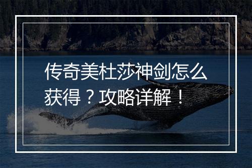传奇美杜莎神剑怎么获得？攻略详解！