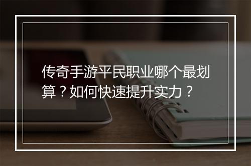 传奇手游平民职业哪个最划算？如何快速提升实力？