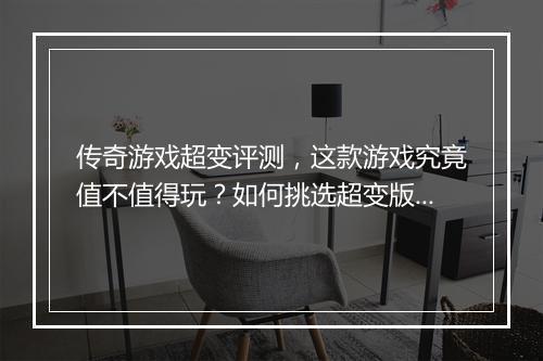 传奇游戏超变评测，这款游戏究竟值不值得玩？如何挑选超变版本？