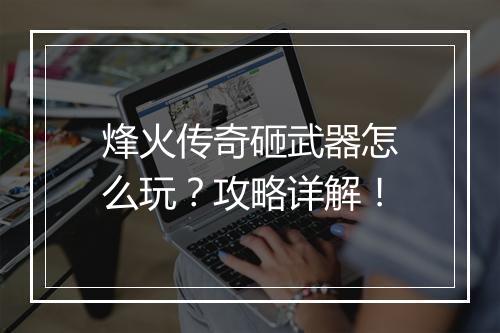 烽火传奇砸武器怎么玩？攻略详解！