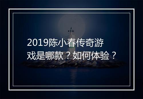 2019陈小春传奇游戏是哪款？如何体验？