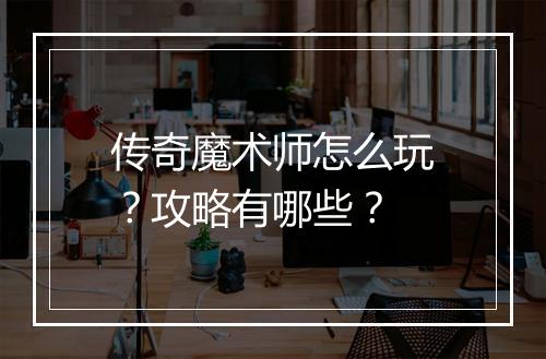 传奇魔术师怎么玩？攻略有哪些？