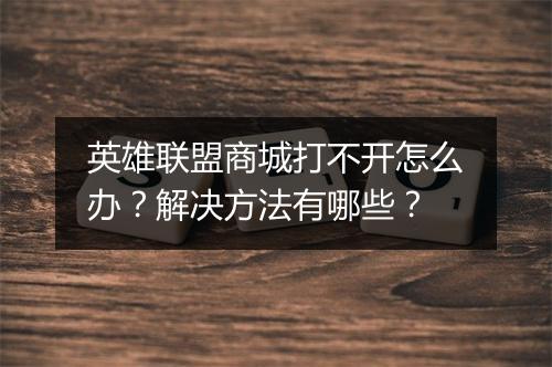英雄联盟商城打不开怎么办？解决方法有哪些？
