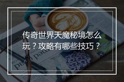 传奇世界天魔秘境怎么玩？攻略有哪些技巧？