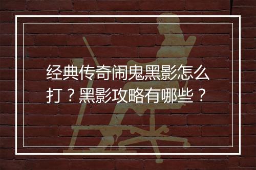 经典传奇闹鬼黑影怎么打？黑影攻略有哪些？
