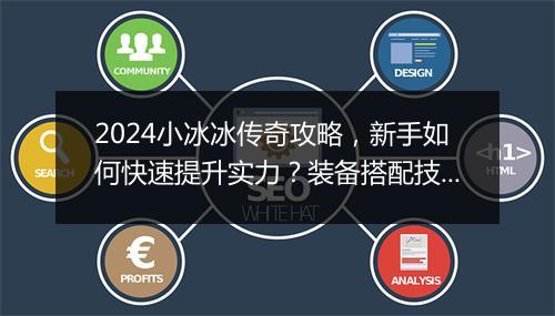 2024小冰冰传奇攻略，新手如何快速提升实力？装备搭配技巧揭秘！