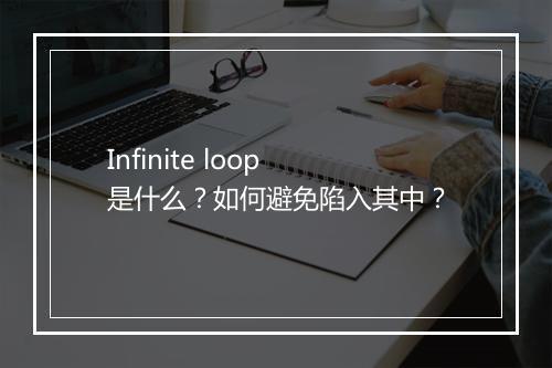 Infinite loop 是什么？如何避免陷入其中？