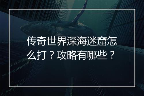 传奇世界深海迷窟怎么打？攻略有哪些？