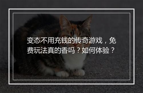 变态不用充钱的传奇游戏，免费玩法真的香吗？如何体验？