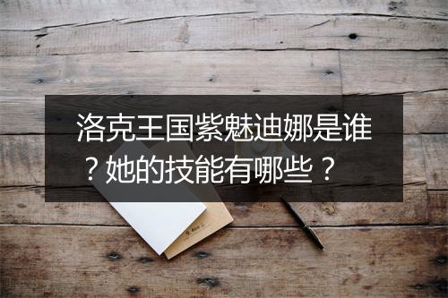 洛克王国紫魅迪娜是谁？她的技能有哪些？