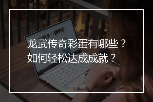 龙武传奇彩蛋有哪些？如何轻松达成成就？