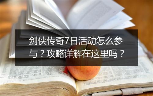 剑侠传奇7日活动怎么参与？攻略详解在这里吗？