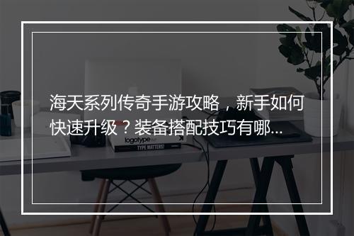 海天系列传奇手游攻略，新手如何快速升级？装备搭配技巧有哪些？