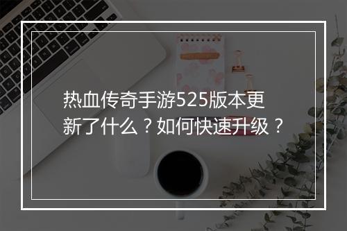 热血传奇手游525版本更新了什么？如何快速升级？