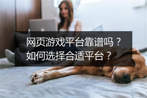 网页游戏平台靠谱吗？如何选择合适平台？
