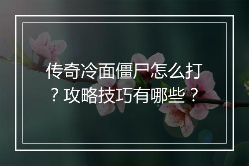 传奇冷面僵尸怎么打？攻略技巧有哪些？