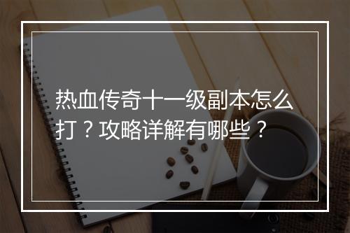 热血传奇十一级副本怎么打？攻略详解有哪些？