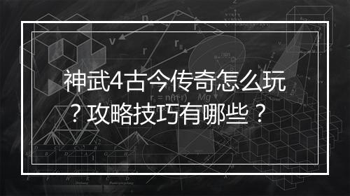 神武4古今传奇怎么玩？攻略技巧有哪些？