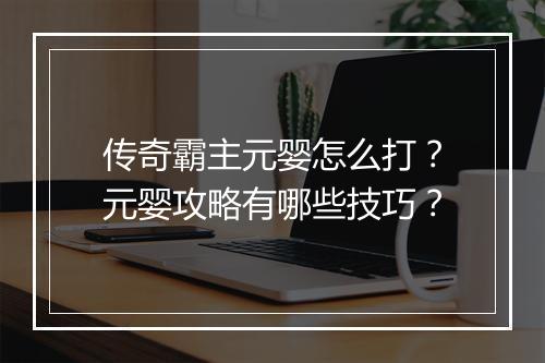 传奇霸主元婴怎么打？元婴攻略有哪些技巧？