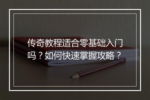 传奇教程适合零基础入门吗？如何快速掌握攻略？