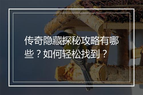 传奇隐藏探秘攻略有哪些？如何轻松找到？