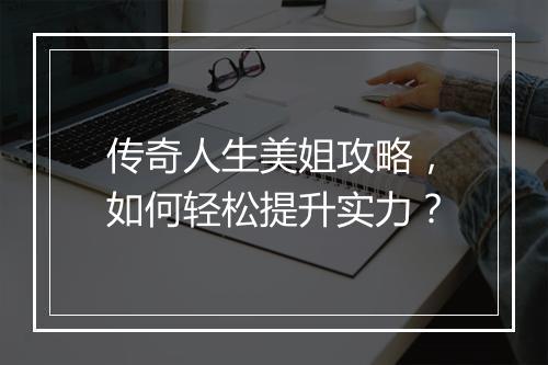 传奇人生美姐攻略，如何轻松提升实力？