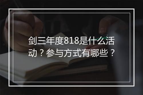 剑三年度818是什么活动？参与方式有哪些？