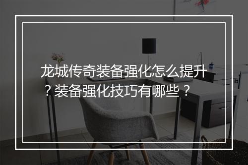 龙城传奇装备强化怎么提升？装备强化技巧有哪些？