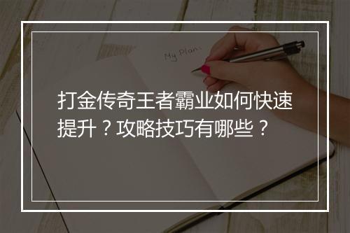 打金传奇王者霸业如何快速提升？攻略技巧有哪些？