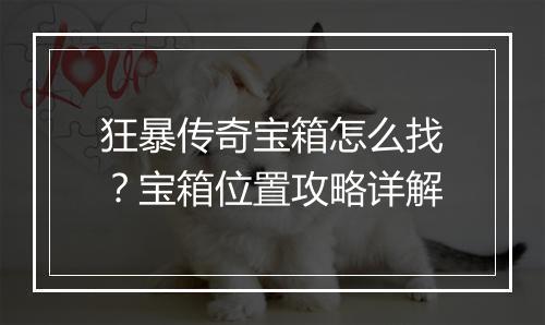 狂暴传奇宝箱怎么找？宝箱位置攻略详解